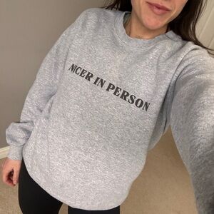 Nicer in person sweatshirt